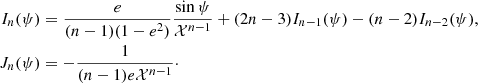 $$ \begin{aligned} I_n(\psi )&= \frac{e}{(n-1)(1-e^2)}\frac{\sin \psi }{\mathcal{X} ^{n-1}} + (2n-3)I_{n-1}(\psi ) - (n-2)I_{n-2}(\psi ),\nonumber \\ J_n(\psi )&= - \frac{1}{(n-1)e\mathcal{X} ^{n-1}}\cdot \end{aligned} $$
