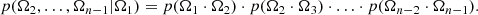 $$ \begin{aligned} p(\mathbf \Omega _2, \ldots , \mathbf \Omega _{n-1}|\mathbf \Omega _1) =p(\mathbf \Omega _{1} \cdot \mathbf \Omega _{2}) \cdot p(\mathbf \Omega _{2} \cdot \mathbf \Omega _{3}) \cdot \ldots \cdot p(\mathbf \Omega _{n-2} \cdot \mathbf \Omega _{n-1}). \end{aligned} $$