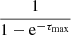 $ \frac{1}{1-\mathrm{e}^{-\tau_{\mathrm{max}}}} $