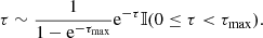 $$ \begin{aligned} \tau \sim \frac{1}{1-\mathrm{e}^{-\tau _{\rm max}}}\mathrm{e}^{-\tau }\mathbb{I} (0\le \tau < \tau _{\rm max}). \end{aligned} $$