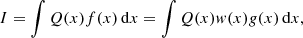$$ \begin{aligned} I = \int Q(x) f(x)\,\mathrm{d}x = \int Q(x) { w}(x) { g}(x)\,\mathrm{d}x, \end{aligned} $$
