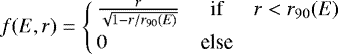 \begin{equation*} f(E,r)= \left\{ \!\!\!\!\!\!\!\!\begin{array}{clcl} &\frac{r}{\sqrt{1-r/r_{90}(E)}} & \textrm{if} & r < r_{90}(E) \\[5pt] & 0 & \textrm{else} & \end{array} \right. \end{equation*}