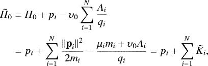 \begin{align*} \tilde{H}_0&=H_0 &#x002B;p_t-\upsilon_0\sum_{i=1}^{N} \frac{A_i}{q_i}\nonumber\\ & =p_t &#x002B; \sum_{i=1}^{N} \frac{\|\p_i\|^2}{2m_i}- \frac{\mu_im_i &#x002B;\upsilon_0A_i}{q_i} =p_t&#x002B; \sum_{i=1}^{N} \tilde K_i, \end{align*}