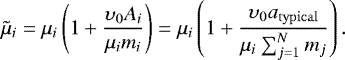 \begin{equation*} \tilde \mu_i = \mu_i\left(1&#x002B;\frac{\upsilon_0A_i}{\mu_im_i}\right) = \mu_i\left(1&#x002B;\frac{\upsilon_0a_{\mathrm{typical}}}{\mu_i\sum_{j=1}^{N}m_j}\right). \end{equation*}