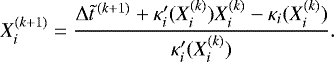 \begin{equation*} X^{(k&#x002B;1)}_i = \frac{\Delta \tilde t ^{\,(k&#x002B;1)} &#x002B; \kappa&#x0027;_i(X_i^{(k)})X_i^{(k)}- \kappa_i(X_i^{(k)})}{\kappa&#x0027;_i(X_i^{(k)})}. \end{equation*}