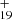 $ _{19}^{+} $
