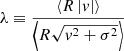 $$ \begin{aligned} \lambda \equiv \dfrac{ \left\langle R \left| { v} \right| \right\rangle }{ \left\langle R \sqrt{{ v}^2 + \sigma ^2} \right\rangle } \end{aligned} $$