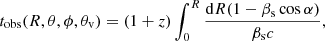 $$ \begin{aligned} t_\mathrm{obs} (R,\theta ,\phi ,\theta _\mathrm{v} ) = (1+z)\int _0^R \frac{\mathrm{d}R(1-\beta _\mathrm{s} \cos \alpha )}{\beta _\mathrm{s} c} , \end{aligned} $$