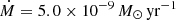 $ {\dot M} = 5.0\times 10^{-9}\,M_\odot\,\mathrm{yr}^{-1} $