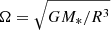 $ \Omega = \sqrt{GM_\ast/R^3} $