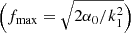 $ \Big(f_{\mathrm{max}}=\sqrt{2\alpha_0/k_1^2}\Big) $