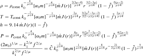 $$ \begin{aligned}&\rho =\rho _{\rm const}\, k_0^{-\frac{4}{\mu +4}}[\alpha _0m]^{-\frac{4}{\mu +4}} [\dot{m}J(r)]^{\frac{2(3\mu -4)}{\mu +4}} r^{\frac{3(2-3\mu )}{\mu +4}} (1-\tilde{f})^{\frac{6(\mu -2)}{\mu +4}} \nonumber \\&T=T_{\rm const}\,k_0^{-\frac{1}{\mu +4}}[\alpha _0m]^{-\frac{1}{\mu +4}} [\dot{m}J(r)]^{\frac{2\mu }{\mu +4}} r^{\frac{3(2\mu ^2-3\mu -2)}{2(2-\mu )(\mu +4)}} (1-\tilde{f})^{\frac{2\mu -1}{\mu +4}} \nonumber \\&h=9.14\,\dot{m}J(r)(1-\tilde{f}) \nonumber \\&P=P_{\rm const}\,k_0^{-\frac{4}{\mu +4}}[\alpha _0m]^{-\frac{4}{\mu +4}} [\dot{m}J(r)]^{\frac{8\mu }{\mu +4}} r^{\frac{6(2\mu ^2-3\mu -2)}{(2-\mu )(\mu +4)}} (1-\tilde{f})^{\frac{4(2\mu -1)}{\mu +4}} \nonumber \\&\frac{(2\alpha _0)^{1/\mu }-k_1^{2/\mu }f^{2/\mu }}{k_1^{2/\mu }f^{2/\mu }}= \tilde{C}\,k_0^{\frac{1}{\mu +4}}[\alpha _0m]^{\frac{1}{\mu +4}} [\dot{m}J(r)]^{\frac{8}{\mu +4}} r^{-\frac{21}{2(\mu +4)}} (1-\tilde{f})^{\frac{9}{\mu +4}} \end{aligned} $$