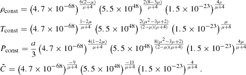 $$ \begin{aligned}&\rho _{\rm const}=\left(4.7\times 10^{-68}\right)^{\frac{6(2-\mu )}{\mu +4}} \left(5.5\times 10^{48}\right)^{\frac{2(8-3\mu )}{\mu +4}} \left(1.5\times 10^{-23}\right)^{\frac{4\mu }{\mu +4}}\nonumber \\&T_{\rm const}=\left(4.7\times 10^{-68}\right)^{\frac{1-2\mu }{\mu +4}} \left(5.5\times 10^{48}\right)^{\frac{2(\mu ^2-3\mu +2)}{(2-\mu )(\mu +4)}} \left(1.5\times 10^{-23}\right)^{\frac{\mu }{\mu +4}}\nonumber \\&P_{\rm const}=\frac{a}{3}\left(4.7\times 10^{-68}\right)^{\frac{4(1-2\mu )}{\mu +4}} \left(5.5\times 10^{48}\right)^{\frac{8(\mu ^2-3\mu +2)}{(2-\mu )(\mu +4)}} \left(1.5\times 10^{-23}\right)^{\frac{4\mu }{\mu +4}}\nonumber \\&\tilde{C}=\left(4.7\times 10^{-68}\right)^{\frac{-9}{\mu +4}} \left(5.5\times 10^{48}\right)^{\frac{-10}{\mu +4}} \left(1.5\times 10^{-23}\right)^{\frac{4}{\mu +4}}. \end{aligned} $$