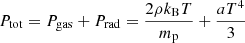 $$ \begin{aligned} P_{\rm tot}=P_{\rm gas}+P_{\rm rad}= \frac{2\rho k_{\rm B}T}{m_{\rm p}}+\frac{aT^4}{3} \end{aligned} $$