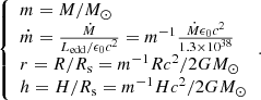 $$ \begin{aligned} {\left\{ \begin{array}{ll} m=M/M_{\odot } \\ \dot{m}=\frac{\dot{M}}{L_{\rm edd}/\epsilon _0c^2}=m^{-1} \frac{\dot{M}\epsilon _0c^2}{1.3\times 10^{38}} \\ r=R/R_{\rm s}=m^{-1}Rc^2/2GM_{\odot } \\ h=H/R_{\rm s}=m^{-1}Hc^2/2GM_{\odot } \end{array}\right.}. \end{aligned} $$