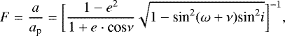\begin{equation*}F=\frac{a}{a_{\textrm{p}}}=\bigg[\frac{1-e^2}{1&#x002B;e\cdot {\textrm{cos} }\nu}\sqrt{1-\textrm{sin}^2(\omega &#x002B; \nu)\textrm{sin}^2 i}\bigg]^{-1}, \end{equation*}
