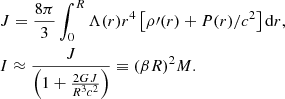 $$ \begin{aligned}&{J = {{8\pi }\over {3}}\int _{0}^{R} \Lambda (r)r^4\left[\rho \prime (r) +P(r)/c^2\right] \mathrm{d}r }, \nonumber \\&I \approx {J\over {\left(1 + {2GJ\over {R^3c^2}}\right)}} \equiv {(\beta R)^2}M. \end{aligned} $$