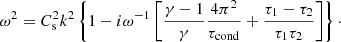 $$ \begin{aligned} \omega ^2 = C_{\rm s}^2 k^2\left\{ 1-i\omega ^{-1}\left[\frac{\gamma - 1}{\gamma }\frac{4\pi ^2}{\tau _{\mathrm{cond}}}+\frac{\tau _1-\tau _2}{\tau _1\tau _2}\right]\right\} \cdot \end{aligned} $$