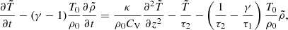 $$ \begin{aligned} \frac{\partial \tilde{T}}{\partial t} - (\gamma -1)\frac{T_0}{\rho _0}\frac{\partial \tilde{\rho }}{\partial t}=\frac{\kappa }{\rho _0 C_\mathrm{V} }\frac{\partial ^2\tilde{T}}{\partial z^2} - \frac{\tilde{T}}{\tau _2}-\left(\frac{1}{\tau _2}-\frac{\gamma }{\tau _1}\right)\frac{T_0}{\rho _0}\tilde{\rho }, \end{aligned} $$