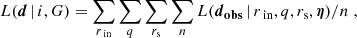 $$ \begin{aligned} L({\boldsymbol{d}}\,|\,i, G) = \sum _{r_{\text{ in}}} \sum _{q} \sum _{r_{\rm s}} \sum _{n} L({\boldsymbol{d}_\mathbf{obs }} \,|\, r_{\text{ in}}, q, r_{\rm s}, {\boldsymbol{\eta }}) / n \; , \end{aligned} $$