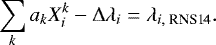 \begin{eqnarray*} \sum_k a_k X_i^k - {\Delta}\lambda_i = \lambda_{i,\;\textrm{RNS14}}.\end{eqnarray*}