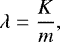 \begin{eqnarray*} \lambda = \frac{K}{m},\end{eqnarray*}