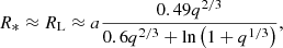 $$ \begin{aligned} R_{*}\approx R_{\mathrm{L} }\approx a \frac{0.49q^{2/3}}{0.6q^{2/3}+\ln \left(1+q^{1/3}\right)}, \end{aligned} $$