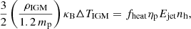 $$ \begin{aligned} \frac{3}{2} \left( \frac{\rho _{\mathrm{IGM} }}{1.2\,m_{\mathrm{p} }} \right) \kappa _{\mathrm{B} } \Delta T_{\mathrm{IGM} } = f_{\mathrm{heat} } \eta _{\mathrm{p} }E_{\mathrm{jet} }n_{\mathrm{h} }, \end{aligned} $$