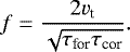 \begin{equation*} f= \frac{2 v_{\textrm{t}}}{\sqrt{\tau_{\textrm{for}} \tau_{\textrm{cor}}}} . \end{equation*}