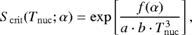 \begin{equation*} S_{\mathrm{crit}}(T_{\mathrm{nuc}}; \alpha) = \exp{\left[\frac{f(\alpha)}{a\cdot b\cdot T^3_{\mathrm{nuc}}}\right]}\,,\end{equation*}