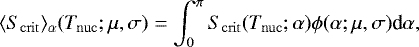 \begin{equation*} \langle S_{\mathrm{crit}}\rangle_{\alpha} (T_{\mathrm{nuc}}; \mu, \sigma) = \int^{\pi}_0 S_{\mathrm{crit}}(T_{\mathrm{nuc}}; \alpha) \phi(\alpha; \mu, \sigma) \textrm{d}\alpha,\end{equation*}