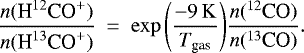 \begin{align*} \frac{n({\textrm{H}^{12}\textrm{CO}^&#x002B;})}{n({\textrm{H}^{13}\textrm{CO}^&#x002B;})}~=~\exp{\left(\dfrac{-9\,\mathrm{K}}{{{T}_{\textrm{gas}}}}\right)} \frac{n({^{12}\textrm{CO}})}{n({^{13}\textrm{CO}})}.\nonumber \end{align*}