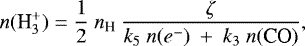 \begin{equation*} n({\textrm{H}_3^&#x002B;}) = \frac{1}{2} ~ n_{\textrm{H}} ~ \frac{\zeta}{k_5~n({e^-})~&#x002B;~k_3~n(\textrm{CO})}, \end{equation*}