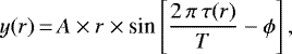 \begin{equation*}y(r)\,{=}\,A\times r \times {\textrm{sin}}\left[\frac{2 \, \pi \, \tau(r)}{T}-\phi \right], \end{equation*}