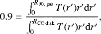 \begin{equation*} 0.9 = \frac{\int^{{R_{\textrm{90, gas}}}}_{0} T(r&#x0027;)r&#x0027; \mathrm{d}r&#x0027;}{\int^{{R_{\textrm{CO\ disk}}}}_{0} T(r&#x0027;)r&#x0027; \mathrm{d}r&#x0027;}, \end{equation*}
