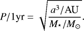 \begin{equation*} P/1 \textrm{yr} = \sqrt{\frac{a^{3}/\textrm{AU}}{M_{^{\star}}/M_{\odot}}}. \end{equation*}