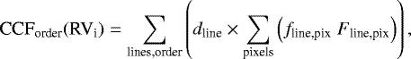 \begin{equation*} \textrm{CCF}_{\textrm{order}}(\textrm{RV}_{\textrm{i}}) = \sum_{\textrm{lines,order}} \left( d_{\textrm{line}} \times \sum_{\textrm{pixels}} \left(f_{\textrm{line,pix}} \; F_{\textrm{line,pix}} \right) \right), \end{equation*}