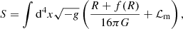 $$ \begin{aligned} S = \int \mathrm{d} ^4 x \sqrt{-{ g}} \left( \frac{R + f(R)}{16 \pi G} + \mathcal{L} _{\rm m} \right) , \end{aligned} $$