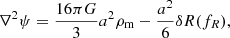 $$ \begin{aligned} \nabla ^2 \psi = \frac{16 \pi G}{3} a^2 \rho _{\rm m} - \frac{a^2}{6} \delta R(f_R) , \end{aligned} $$