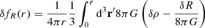 $$ \begin{aligned} \delta f_R(r)&= \frac{1}{4 \pi r} \frac{1}{3} \int _0^r \mathrm{d} ^3 \mathbf r^\prime 8 \pi G \left( \delta \rho - \frac{\delta R}{8 \pi G} \right) \end{aligned} $$