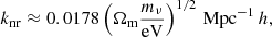 $$ \begin{aligned} k_\mathrm{nr} \approx 0.0178 \left(\Omega _{\rm m} \frac{m_\nu }{\mathrm{eV} } \right)^{1/2} \, \mathrm{Mpc} ^{-1}\, h , \end{aligned} $$