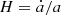 $ H = \dot a / a $