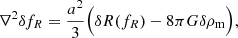 $$ \begin{aligned} \nabla ^2 \delta f_R = \frac{a^2}{3} \Big ( \delta R(f_R) - 8 \pi G \delta \rho _{\rm m} \Big ) , \end{aligned} $$