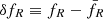 $ \delta f_R \equiv f_R - \bar{f}_R $