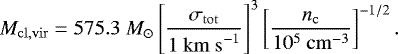\begin{equation*} M_{\mathrm{cl,vir}}= 575.3~M_{\odot} \left[\frac{\sigma_{\mathrm{tot}}}{1~\mathrm{km~s}^{-1}}\right]^{3} \left[\frac{n_{\mathrm{c}}}{10^{5}~\mathrm{cm}^{-3}}\right]^{-1/2}. \end{equation*}