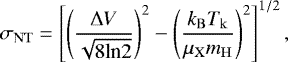 \begin{equation*}\sigma_{\mathrm{NT}} = \left[ \left( \frac{ \Delta V }{ \sqrt{8\textrm{ln}2} }\right)^{2} - \left(\frac{k_{\mathrm{B}} T_{\mathrm{k}}}{\mu_{\mathrm{X}}m_{\mathrm{H}}} \right)^{2} \right]^{1/2}, \end{equation*}