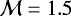 $\mathcal{M}=1.5$