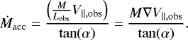 \begin{equation*}\dot{M}_{\mathrm{acc}} = \frac{\left(\frac{M}{L_{\mathrm{obs}}}V_{\|, \mathrm{obs}}\right)}{\tan(\alpha)} = \frac{M \nabla V_{\|,\mathrm{obs}}}{\tan(\alpha)}. \end{equation*}