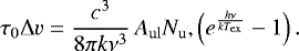 \begin{equation*}\centering \tau_{\mathrm{0}}\Delta v=\frac{c^{3}}{8\pi k\nu^{3}}\,A_{\mathrm{ul}}N_{\mathrm{u}},\left(e^{ \frac{h\nu}{kT_{\mathrm{ex}}}} -1\right). \end{equation*}