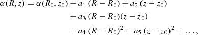 $$ \begin{aligned} \alpha (R,z) = \alpha (R_0,z_0)&+ a_1\, (R-R_0) + a_2 \, (z-z_0) \nonumber \\&+ a_3\, (R-R_0)(z-z_0) \nonumber \\&+ a_4 \, (R-R_0)^2 + a_5 \, (z-z_0)^2 + \ldots , \end{aligned} $$